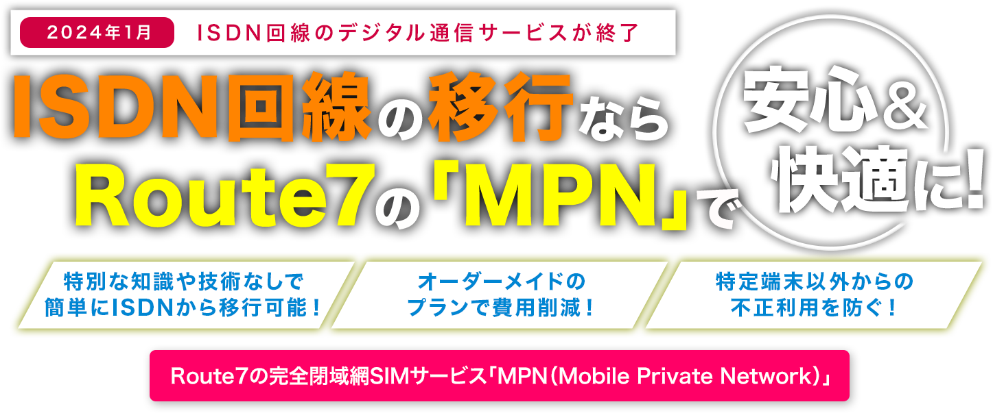 ISDN回線の移行なら、Route7の「MPN（Mobile Private Network）」で安心&快適に！