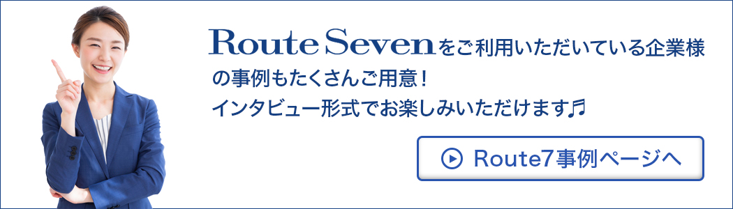 Route7をご利用いただいている企業様の事例もたくさんご用意！インタビュー形式でお楽しみいただけます