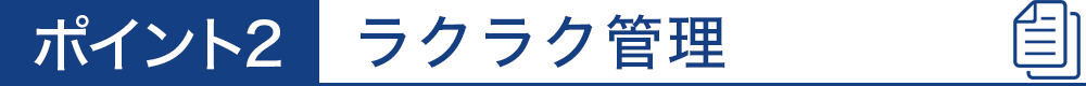 ポイント2　ラクラク管理