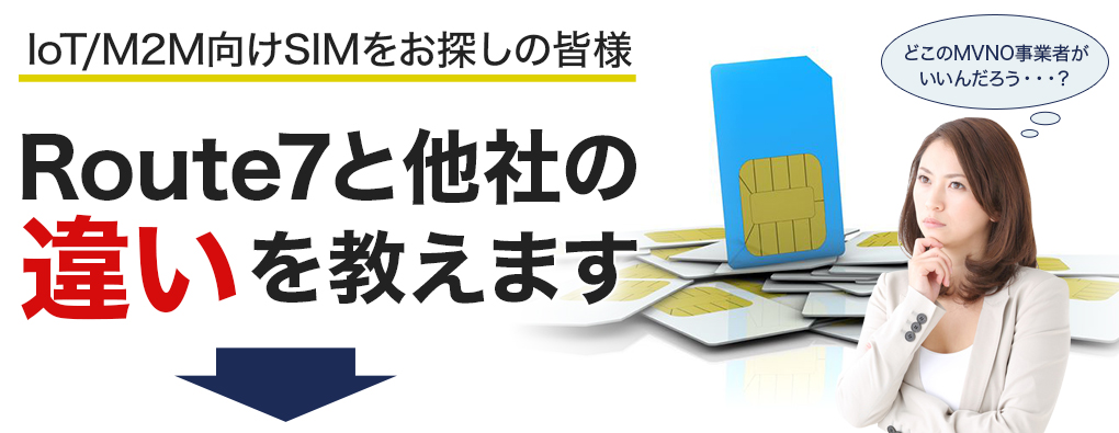 IoT/M2M向けSIMをお探しの皆様Route7の他社と違いを教えます！！