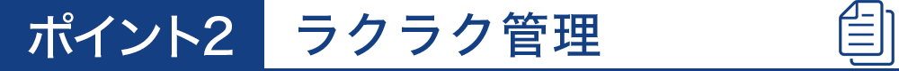 ポイント2　ラクラク管理